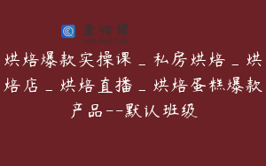 烘焙爆款实操课_私房烘焙_烘焙店_烘焙直播_烘焙蛋糕爆款产品--默认班级