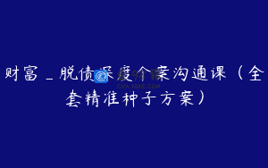 财富_脱债深度个案沟通课（全套精准种子方案）