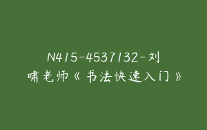 N415-4537132-刘啸老师《书法快速入门》