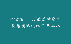 A1296—打造逆势增长销售团队的四个基本功