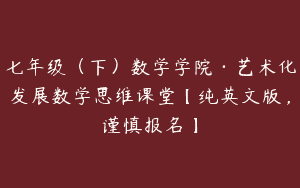 七年级（下）数学学院·艺术化发展数学思维课堂【纯英文版，谨慎报名】
