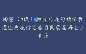 陶笛（4级）加技巧逐句精讲教程经典流行名曲目民管星海会上音乐