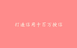 打造信用卡百万授信