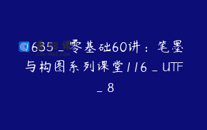 1635_零基础60讲：笔墨与构图系列课堂116_UTF_8