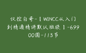 仪控白哥-【WINCC从入门到精通精讲默认班级】-69900圆-113节