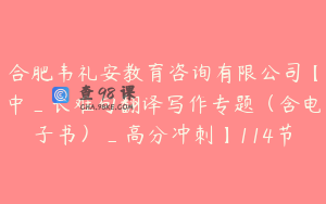 合肥韦礼安教育咨询有限公司【中_长难句翻译写作专题（含电子书）_高分冲刺】114节