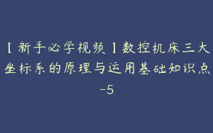 【新手必学视频】数控机床三大坐标系的原理与运用基础知识点-5