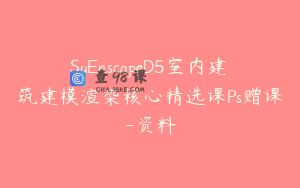 SuEnscapeD5室内建筑建模渲染核心精选课Ps赠课-资料
