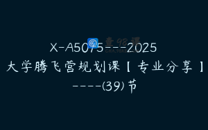 X-A5075---2025大学腾飞营规划课【专业分享】----(39)节