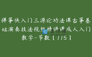 弹筝快入门三源论功法课古筝基础演奏技法视频精讲课成人入门教学-节数【115】