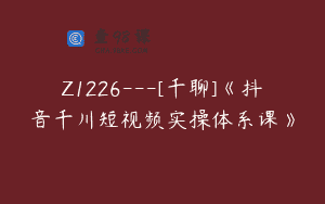 Z1226—[千聊]《抖音千川短视频实操体系课》