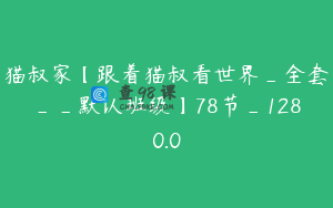 猫叔家【跟着猫叔看世界_全套__默认班级】78节_1280.0