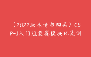 （2022版本请勿购买）CSP-J入门组复赛模块化集训