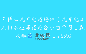 车博士汽车电路培训【汽车电工入门基础课程适合小白学习_默认班级】40节_169.0