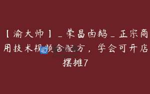 【渝大师】_荣昌卤鹅_正宗商用技术视频含配方，学会可开店摆摊7
