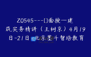 Z0545---[]面授—建筑实务精讲（王树京）4月19日-21日-北京墨斗智培教育