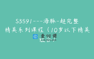 S3591—海豚-超完整精英系列课程（10岁以下精英组合）