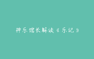 神乐馆长解读《乐记》