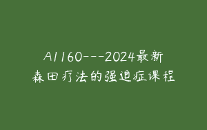 A1160—2024最新森田疗法的强迫症课程