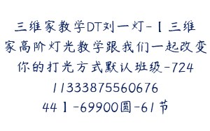 三维家教学DT刘一灯-【三维家高阶灯光教学跟我们一起改变你的打光方式默认班级-7241133387556067644】-69900圆-61节
