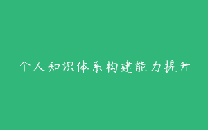 个人知识体系构建能力提升