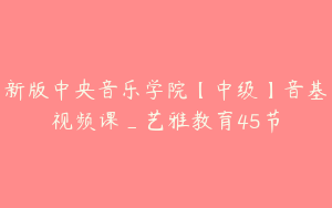 新版中央音乐学院【中级】音基视频课_艺雅教育45节