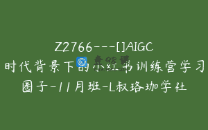 Z2766—[]AIGC时代背景下的小红书训练营学习圈子-11月班-L叔珞珈学社