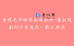 查理老师的短剧编剧课-爆款短剧创作全流程--默认班级
