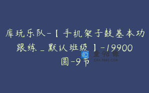 库玩乐队-【手机架子鼓基本功跟练_默认班级】-19900圆-9节