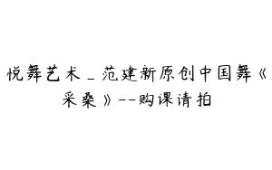 悦舞艺术_范建新原创中国舞《采桑》--购课请拍
