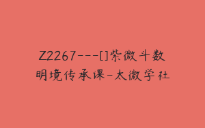 Z2267---[]紫微斗数明境传承课-太微学社
