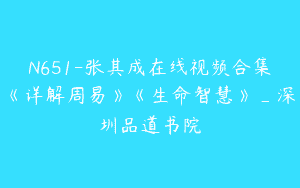 N651-张其成在线视频合集《详解周易》《生命智慧》_深圳品道书院