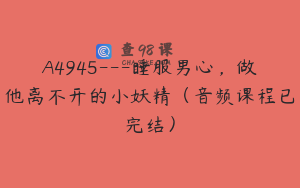 A4945---睡服男心，做他离不开的小妖精（音频课程已完结）