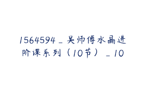 1564594_吴师傅水晶进阶课系列（10节）_10