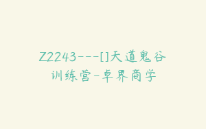 Z2243---[]天道鬼谷训练营-卓界商学