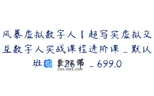 风暴虚拟数字人【超写实虚拟交互数字人实战课程进阶课_默认班级】26节_699.0