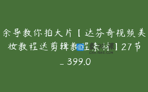 余导教你拍大片【达芬奇视频美妆教程送剪辑教程素材】27节_399.0