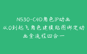 N530-C4D角色IP动画从0到起飞角色建模贴图绑定动画全流程四合一