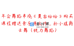 年会舞蹈串烧《复古恰恰》购买课程赠送音乐源文件_孙小琪爵士舞（锐力舞蹈）