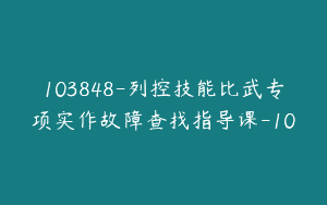 103848-列控技能比武专项实作故障查找指导课-10