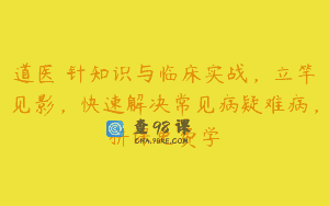 道医炁针知识与临床实战，立竿见影，快速解决常见病疑难病，拼课免费学