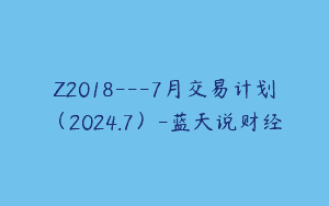 Z2018—7月交易计划（2024.7）-蓝天说财经