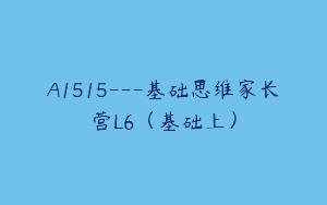 A1515—基础思维家长营L6（基础上）