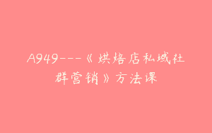 A949—《烘焙店私域社群营销》方法课