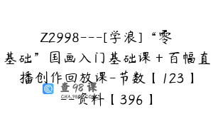 Z2998---[学浪]“零基础”国画入门基础课＋百幅直播创作回放课-节数【123】--资料【396】