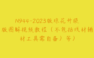 N944-2023版琼花升级版图解视频教程（不包括线材辅材工具需自备）等）