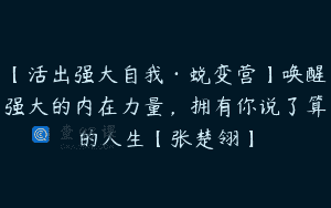 【活出强大自我·蜕变营】唤醒强大的内在力量，拥有你说了算的人生【张楚翎】