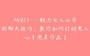 A4927---魅力女人必学的聊天技巧，教你如何打动男人心【泡芙作品】