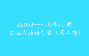 Z2033—[优课]小熙的拉线娃娃气球（第二期）