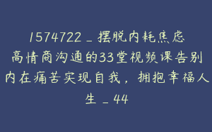 1574722_摆脱内耗焦虑高情商沟通的33堂视频课告别内在痛苦实现自我，拥抱幸福人生_44